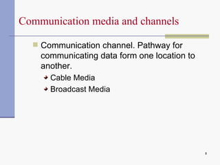 Communication media and channels  Communication channel . Pathway for communicating data form one location to another. Cable Media Broadcast Media 