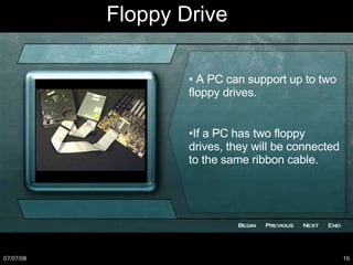 •  A PC can support up to two floppy drives. • If a PC has two floppy drives, they will be connected to the same ribbon cable. Floppy Drive 