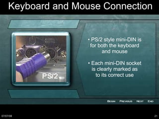 •  PS/2 style mini-DIN is for both the keyboard and mouse • Each mini-DIN socket is clearly marked as to its correct use Keyboard and Mouse Connection 