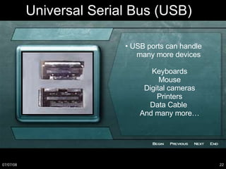 Universal Serial Bus (USB) •  USB ports can handle  many more devices Keyboards Mouse Digital cameras Printers Data Cable And many more… 
