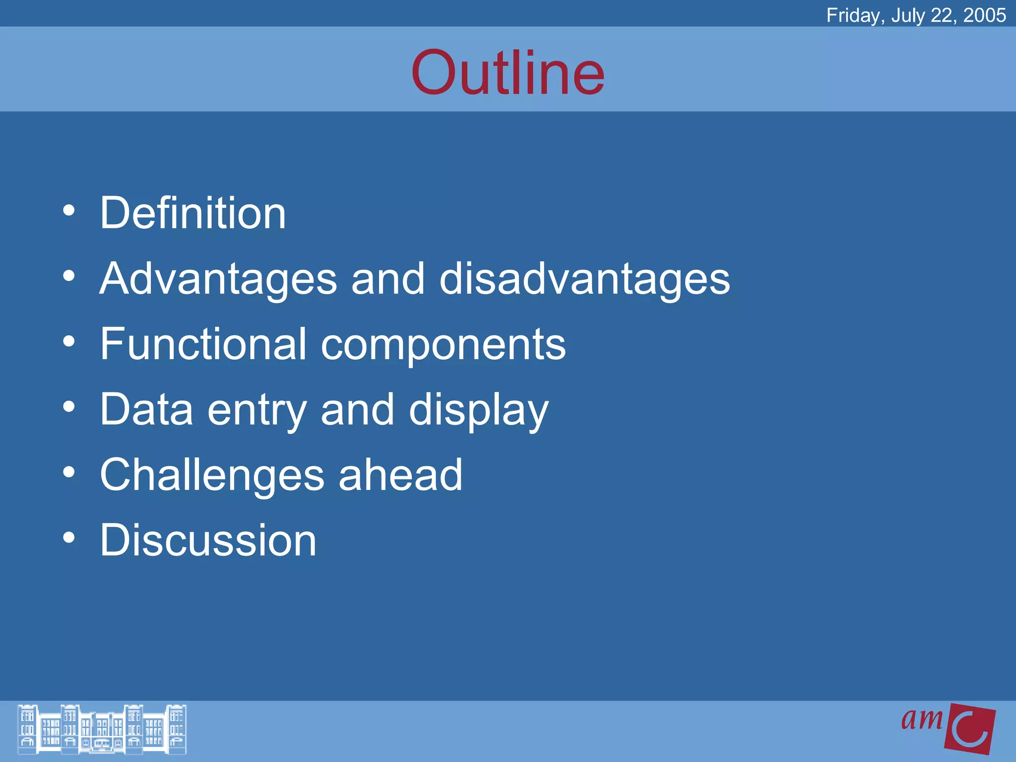 Definition Advantages and disadvantages Functional components Data entry and display Challenges ahead Discussion  Outline Friday, July 22, 2005 