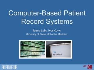 Computer-Based Patient Record Systems Ileana Lulic, Ivor Kovic University of Rijeka, School of Medicine My patients 