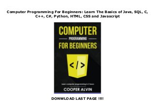 Computer Programming For Beginners: Learn The Basics of Java, SQL, C,
C++, C#, Python, HTML, CSS and Javascript
DONWLOAD LAST PAGE !!!!
Computer Programming For Beginners: Learn The Basics of Java, SQL, C, C++, C#, Python, HTML, CSS and Javascript
 
