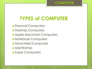 TYPES of COMPUTERPersonal ComputersDesktop ComputersApple Macintosh ComputersNotebook ComputersHand-Held ComputersMainframesSuper ComputersCOMPUTER