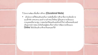 1.โครงงานพัฒนาสื่อเพื่อการศึกษา (Educational Media)
• เป็นโครงงานที่ใช้คอมพิวเตอร์ในการผลิตสื่อเพื่อการศึกษาซึ่งอาจจะต้องมีภาค
แบบฝึกหัด บททบทวน และคาถามคาตอบไว้พร้อม ผู้เรียนสามารถเรียนแบบ
รายบุคคลหรือรายกลุ่ม การสอนโดยใช้คอมพิวเตอร์ช่วยนี้ถือว่าเครื่องคอมพิวเตอร์
เป็นอุปกรณ์การสอน ไม่ใช่เป็นครูผู้สอน ซึ่งอาจเป็นการพัฒนาบทเรียนแบบ
Online ให้นักเรียนเข้ามาศึกษาด้วยตนเองก็ได้
 