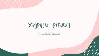 Computer Project
โครงงานคอมพิวเตอร์
 