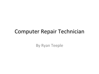 Computer Repair Technician By Ryan Teeple 