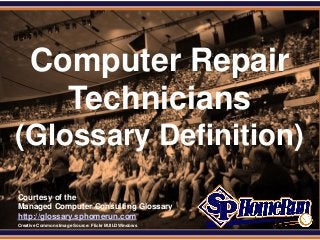 SPHomeRun.com




       Computer Repair
         Technicians
 (Glossary Definition)
  Courtesy of the
  Managed Computer Consulting Glossary
  http://glossary.sphomerun.com
  Creative Commons Image Source: Flickr BUILDWindows
 