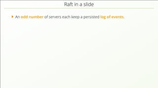 Raft in a slide
An odd number of servers each keep a persisted log of events.
 