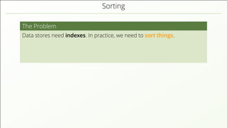 Sorting
The Problem
Data stores need indexes. In practice, we need to sort things.
 