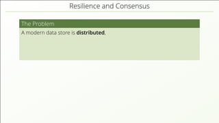 Resilience and Consensus
The Problem
A modern data store is distributed,
 