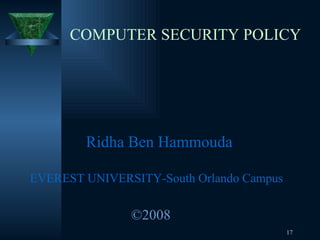 COMPUTER SECURITY POLICY Ridha  Ben  Hammouda EVEREST UNIVERSITY-South Orlando Campus ©2008 