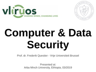 Computer & Data
Security
Prof. dr. Frederik Questier - Vrije Universiteit Brussel
Presented at:
Arba Minch University, Ethiopia, 03/2019
 