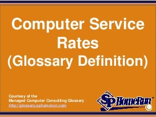 SPHomeRun.com



   Computer Service
       Rates
 (Glossary Definition)

  Courtesy of the
  Managed Computer Consulting Glossary
  http://glossary.sphomerun.com
 