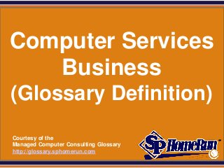 SPHomeRun.com




 Computer Services
    Business
 (Glossary Definition)
  Courtesy of the
  Managed Computer Consulting Glossary
  http://glossary.sphomerun.com
 