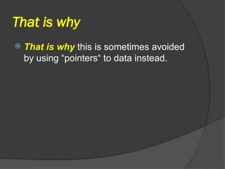 That is why
 That is why this is sometimes avoided
by using “pointers“ to data instead.
 