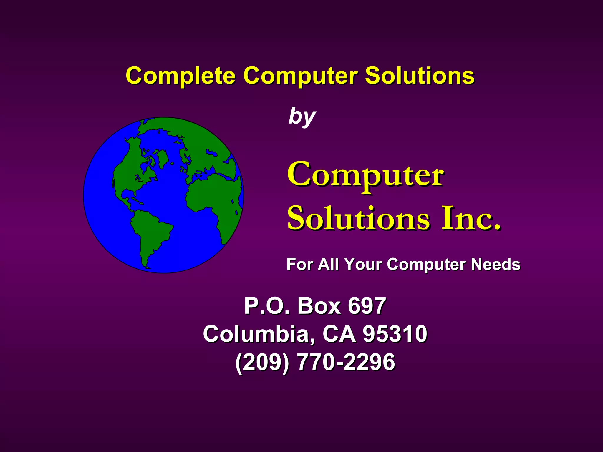 Complete Computer Solutions Computer  Solutions Inc. For All Your Computer Needs P.O. Box 697 Columbia, CA 95310 (209) 770-2296 by 