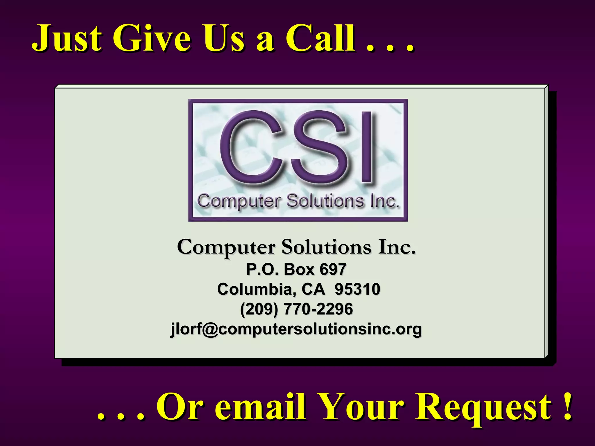 Just Give Us a Call . . . Computer Solutions Inc. P.O. Box 697 Columbia, CA  95310 (209) 770-2296 [email_address] . . . Or email Your Request ! 