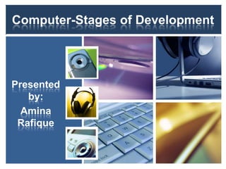 Computer-Stages of Development
Presented
by:
Amina
Rafique
 
