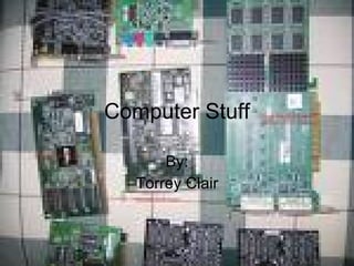 Computer Stuff By: Torrey Clair 