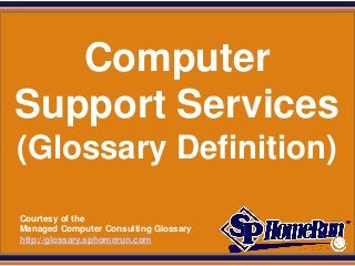 SPHomeRun.com




    Computer
 Support Services
 (Glossary Definition)
  Courtesy of the
  Managed Computer Consulting Glossary
  http://glossary.sphomerun.com
 