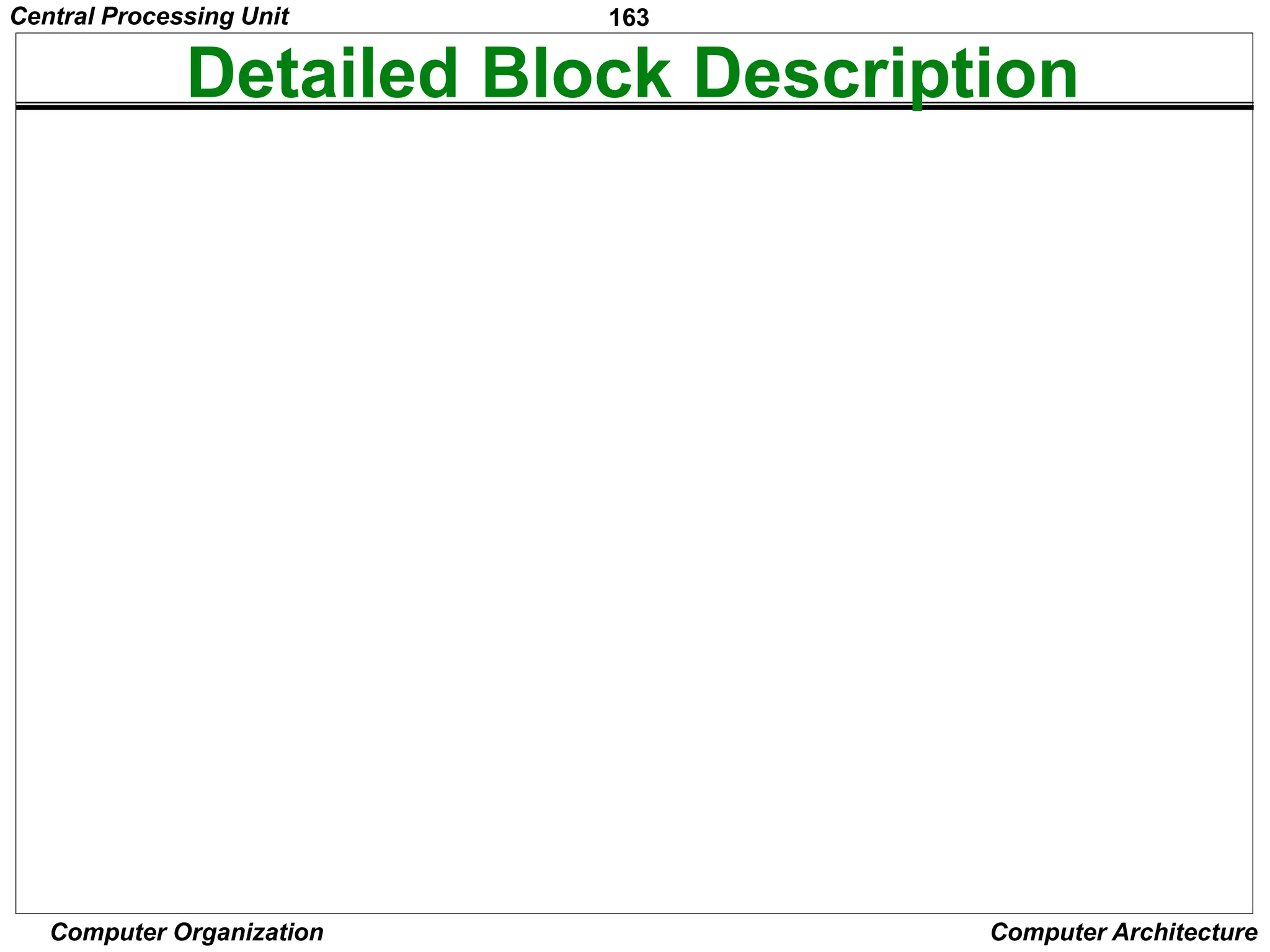 163
Computer Organization Computer Architecture
Detailed Block Description
External
inputs
Figure 7.11. Separation of the decoding and encoding functions.
Encoder
Reset
CLK
Clock
Control signals
counter
Run End
Condition
codes
decoder
Instruction
Step decoder
Control step
IR
T1 T2 Tn
INS1
INS2
INS
m
Central Processing Unit
 
