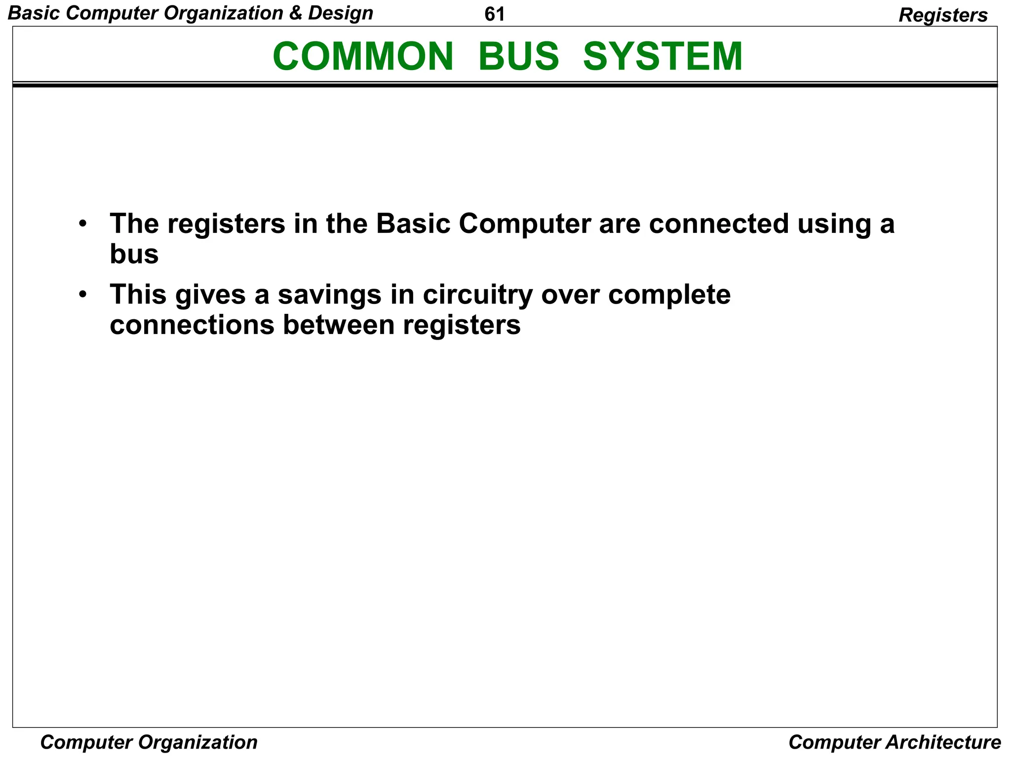 61
Computer Organization Computer Architecture
COMMON BUS SYSTEM
Registers
• The registers in the Basic Computer are connected using a
bus
• This gives a savings in circuitry over complete
connections between registers
Basic Computer Organization & Design
 