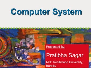 Computer System
Presented By:
Pratibha Sagar
MJP Rohilkhand University,
Bareilly
 
