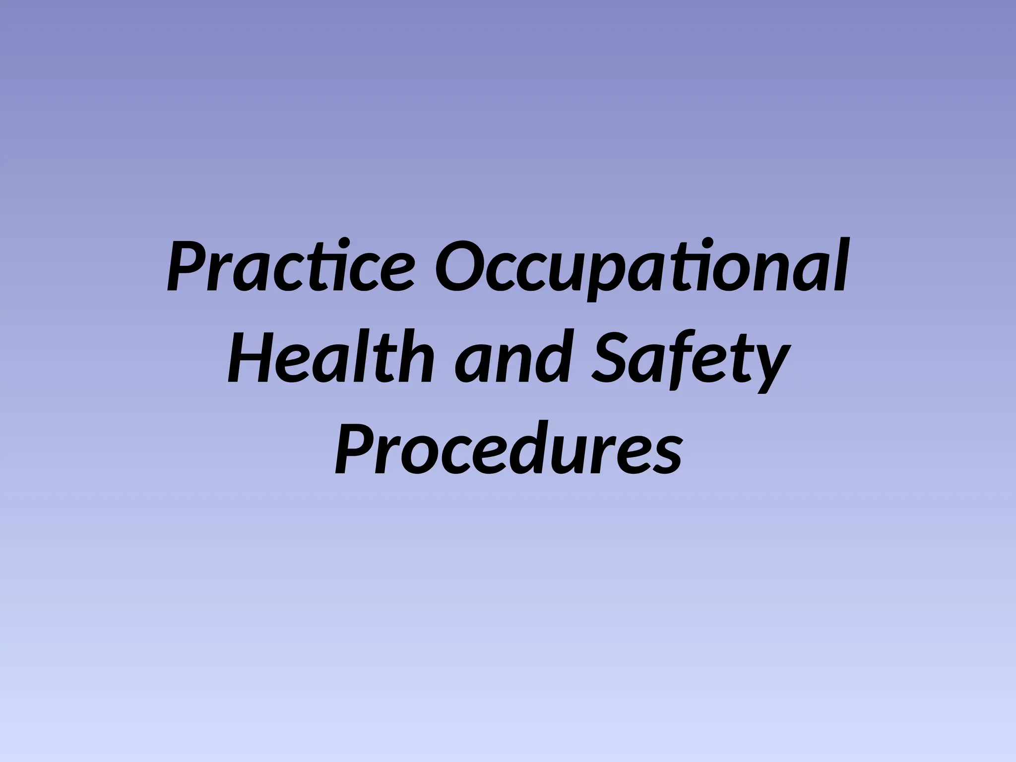 Practice Occupational
Health and Safety
Procedures
 