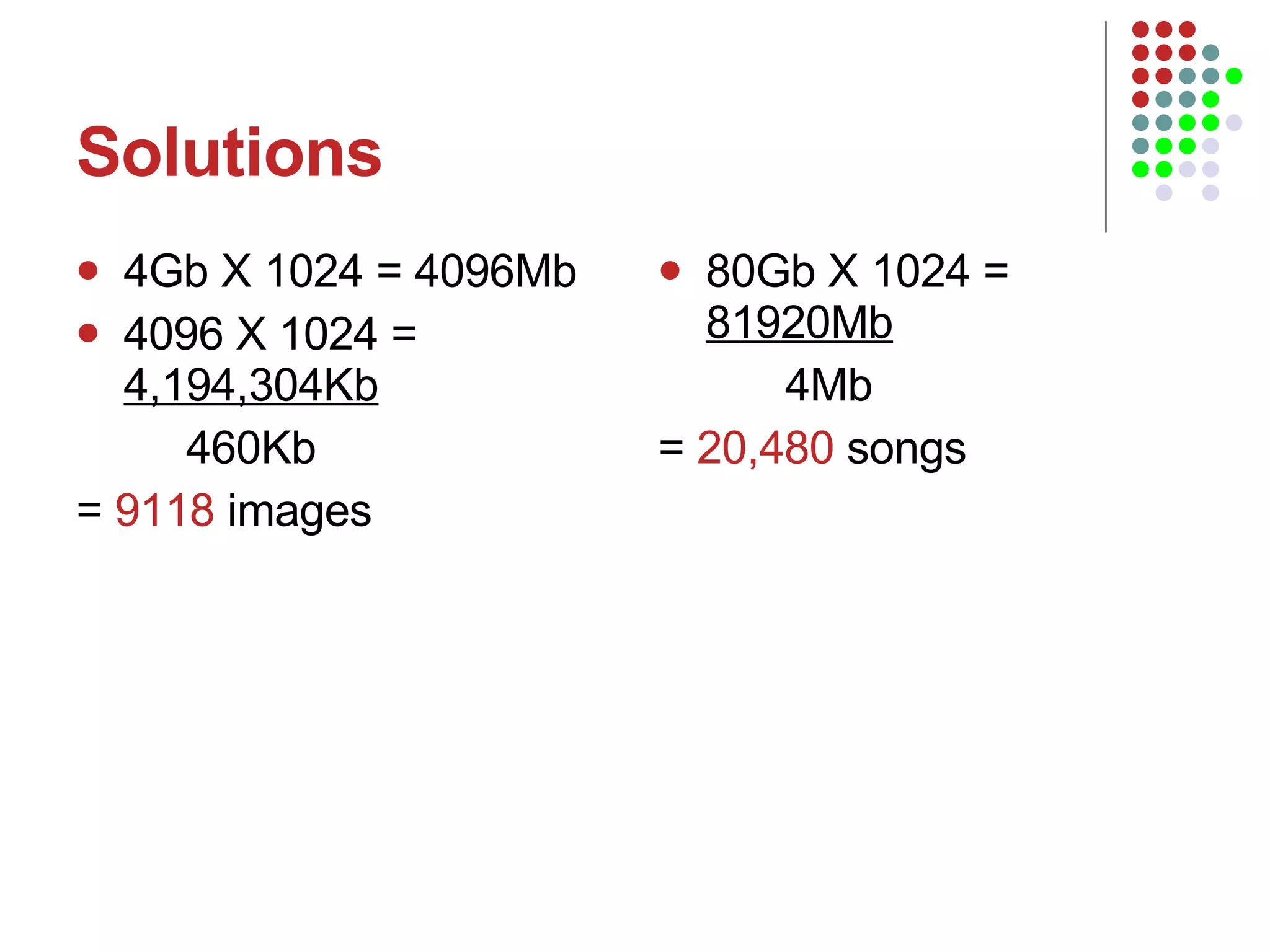 Solutions 4Gb X 1024 = 4096Mb 4096 X 1024 =  4,194,304Kb   460Kb =  9118  images 80Gb X 1024 =  81920Mb 4Mb =  20,480  songs 