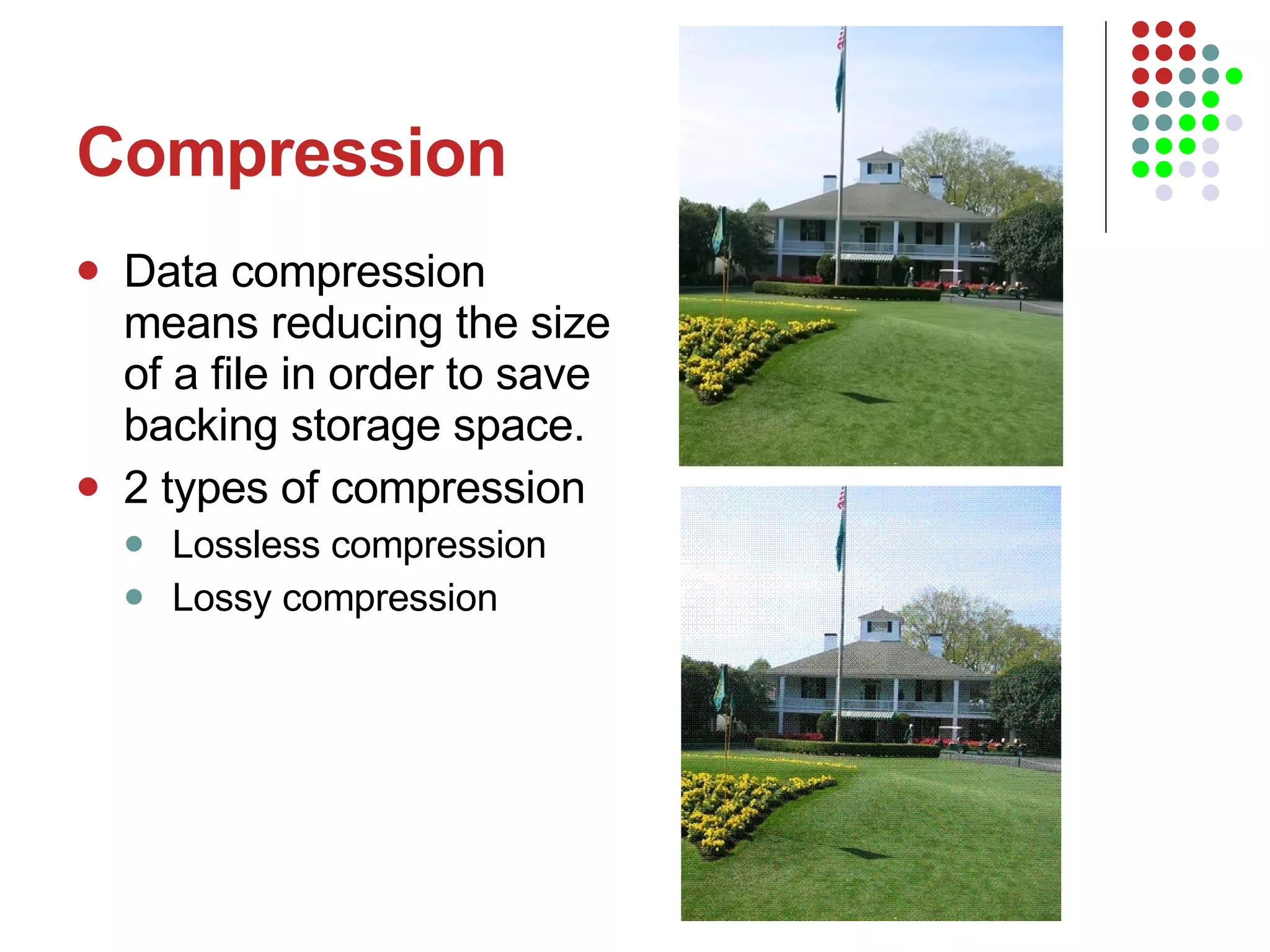 Compression Data compression means reducing the size of a file in order to save backing storage space. 2 types of compression Lossless compression Lossy compression 