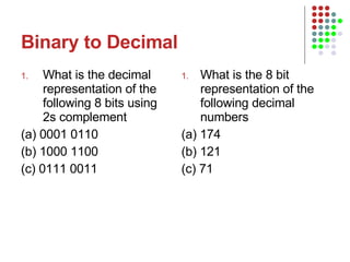 Binary to Decimal What is the decimal representation of the following 8 bits using 2s complement  (a) 0001 0110 (b) 1000 1100 (c) 0111 0011 What is the 8 bit representation of the following decimal numbers (a) 174 (b) 121 (c) 71 