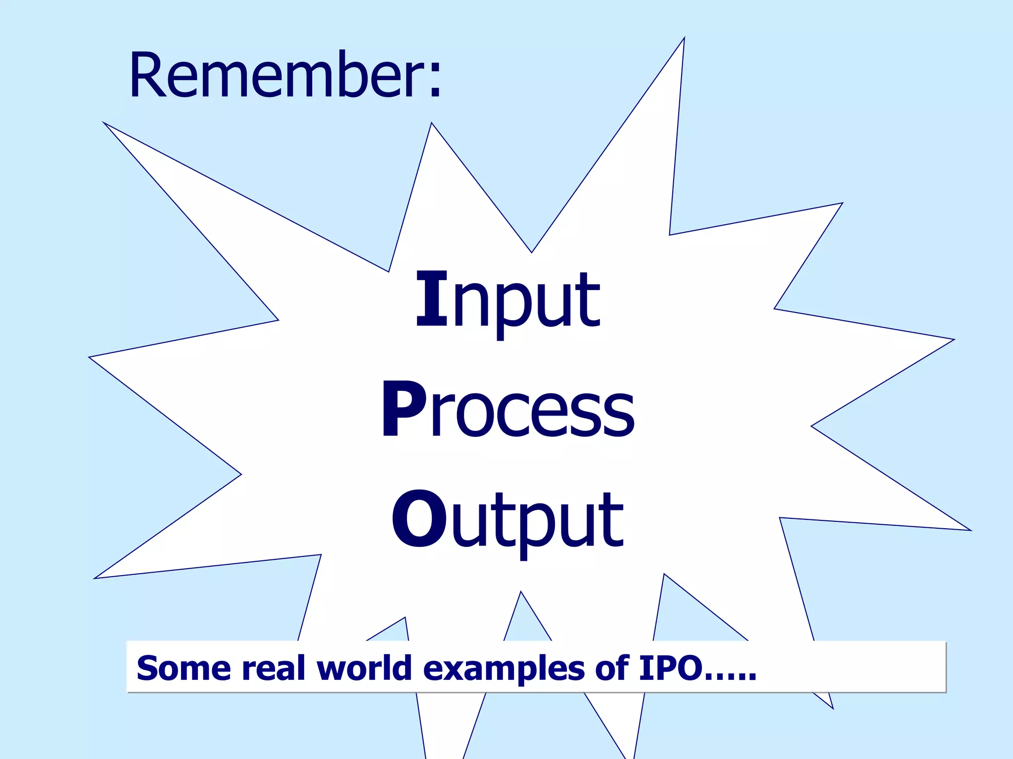 Remember: I nput P rocess O utput Some real world examples of IPO….. 
