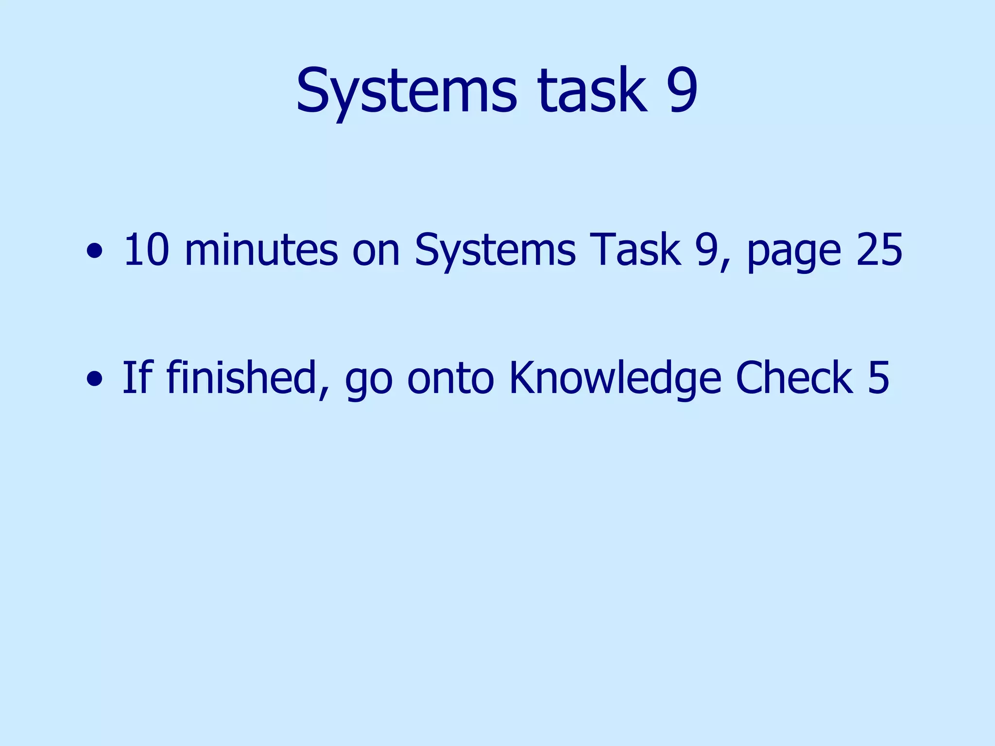 Systems task 9 10 minutes on Systems Task 9, page 25 If finished, go onto Knowledge Check 5 