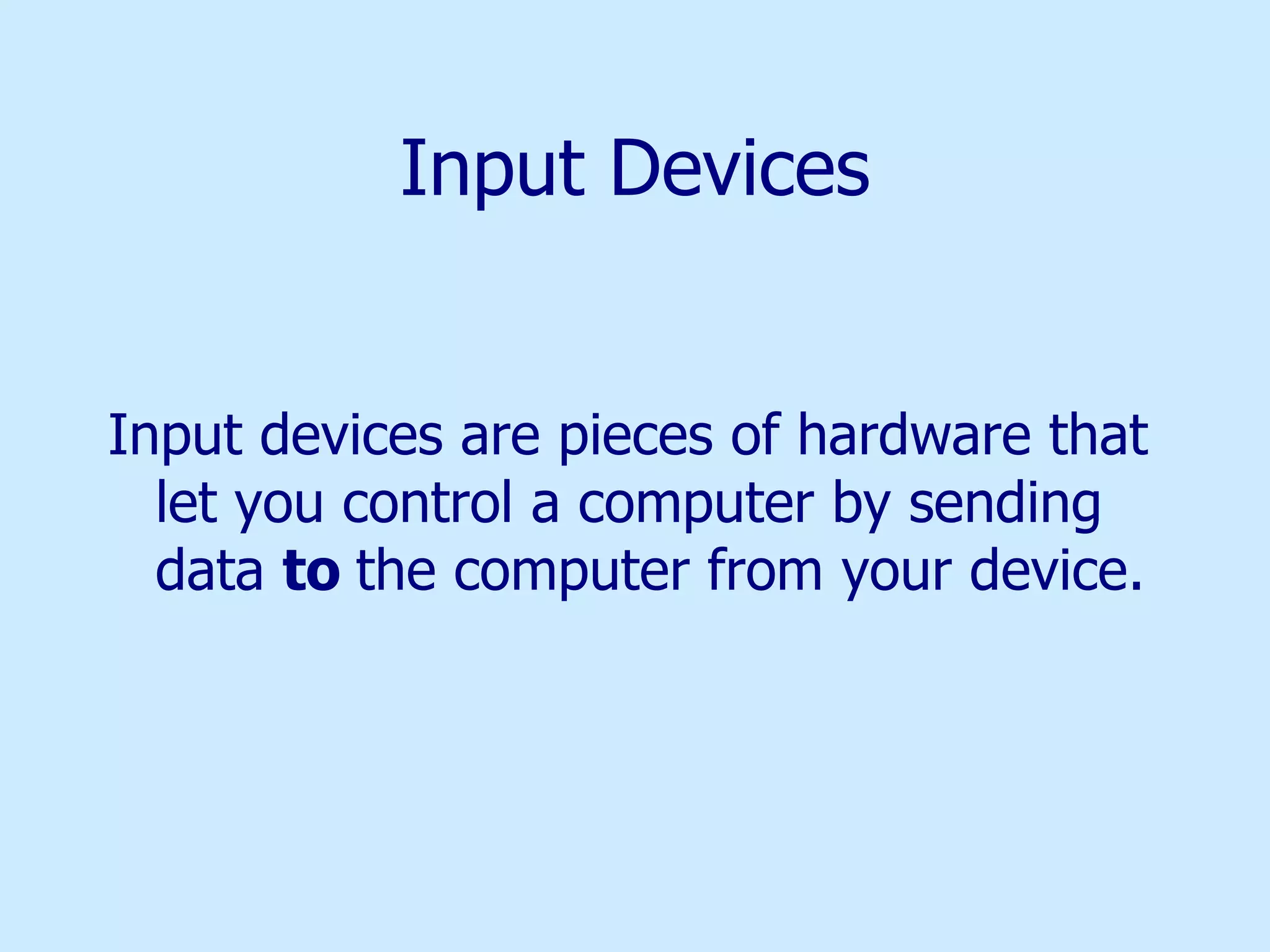 Input Devices Input devices are pieces of hardware that let you control a computer by sending data  to  the computer from your device. 