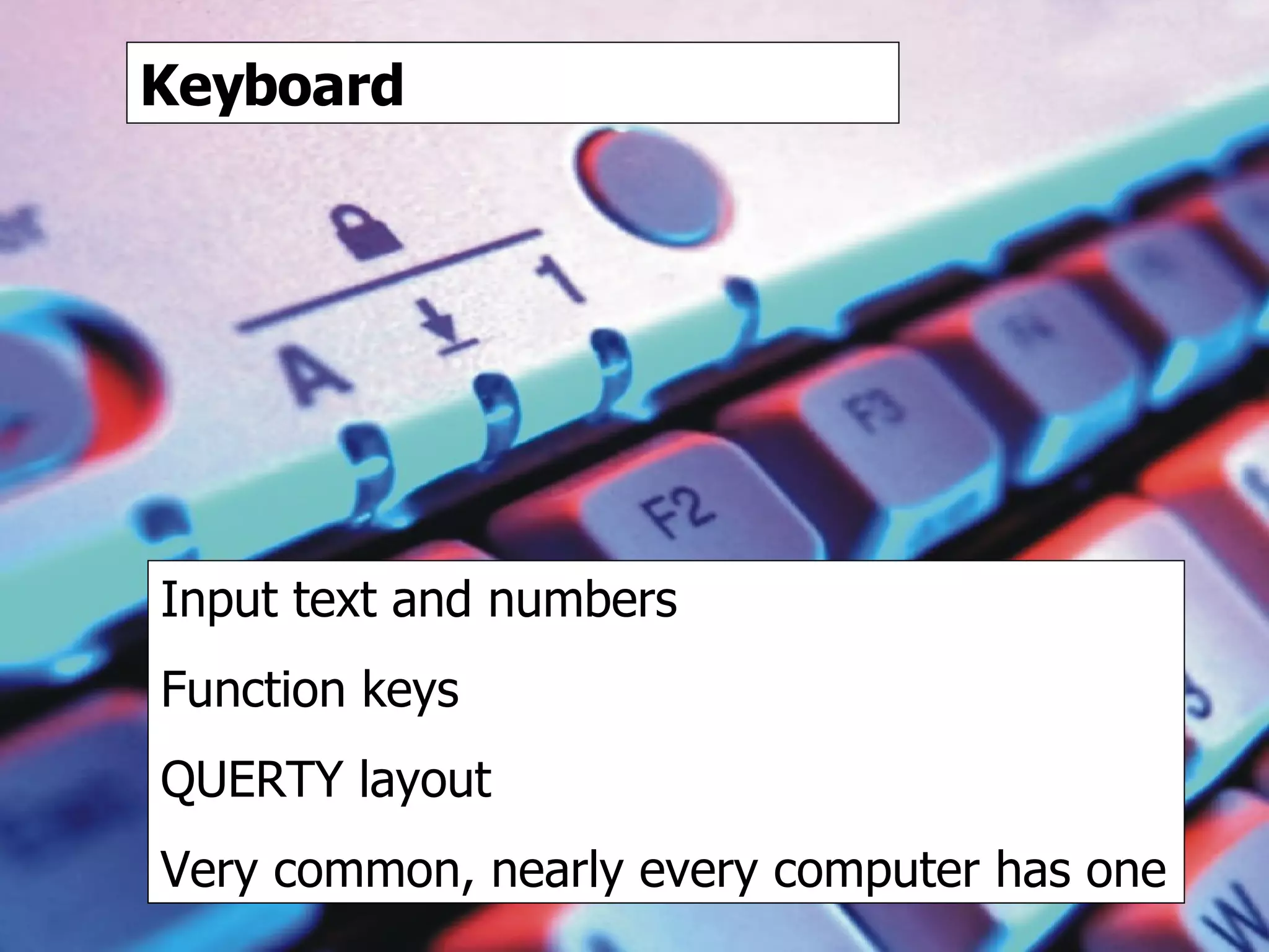 keyboard Keyboard Input text and numbers Function keys QUERTY layout Very common, nearly every computer has one 