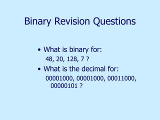 Binary Revision Questions What is binary for: 48, 20, 128, 7 ? What is the decimal for: 00001000, 00001000, 00011000, 00000101 ? 