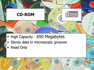 CD-ROM High Capacity -  650 Megabytes Stores data in microscopic grooves Read Only 
