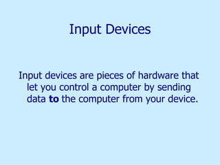 Input Devices Input devices are pieces of hardware that let you control a computer by sending data  to  the computer from your device. 