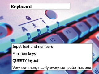 keyboard Keyboard Input text and numbers Function keys QUERTY layout Very common, nearly every computer has one 