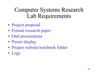 Computer Systems Research Lab Requirements Project proposal Formal research paper Oral presenations Poster display Project website/notebook folder Logs 