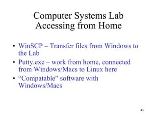 Computer Systems Lab Accessing from Home WinSCP – Transfer files from Windows to the Lab Putty.exe – work from home, connected from Windows/Macs to Linux here “ Compatable” software with Windows/Macs 