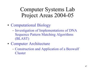 Computer Systems Lab Project Areas 2004-05 Computational Biology Investigation of Implementations of DNA Sequence Pattern Matching Algorithms (BLAST) Computer Architecture  Construction and Application of a Beowulf Cluster 