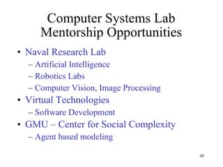 Computer Systems Lab Mentorship Opportunities Naval Research Lab Artificial Intelligence Robotics Labs Computer Vision, Image Processing Virtual Technologies Software Development  GMU – Center for Social Complexity Agent based modeling 