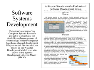 Software Systems Development The primary purpose of our Computer Systems Research project is to investigate the feasibility and consequences of establishing a student workgroup based on a classical development lifecycle model. We modeled our project on the Waterfall Development Model, otherwise known as the Systems Development Lifecycle Model  (SDLC). 