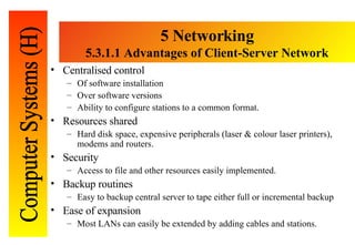 5 Networking 5. 3.1.1 Advantages of Client-Server Network <ul><li>Centralised control </li></ul><ul><ul><li>Of software in...