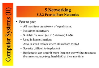5 Networking 5. 3.2 Peer to Peer Networks <ul><li>Peer to peer </li></ul><ul><ul><li>All machines on network of equal stat...