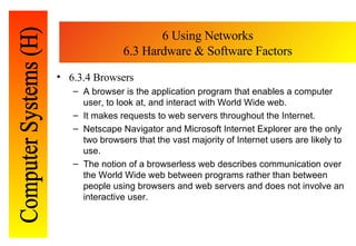 6 Using Networks 6.3 Hardware & Software Factors <ul><li>6.3.4 Browsers </li></ul><ul><ul><li>A browser is the application...