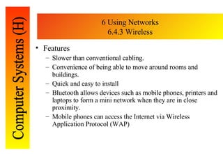 6 Using Networks 6.4.3 Wireless <ul><li>Features </li></ul><ul><ul><li>Slower than conventional cabling. </li></ul></ul><u...
