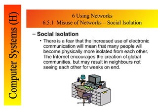 6 Using Networks 6.5.1  Misuse of Networks – Social Isolation <ul><ul><li>Social isolation </li></ul></ul><ul><ul><ul><li>...